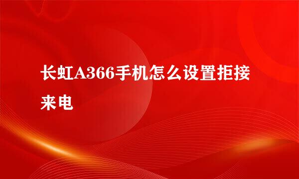 长虹A366手机怎么设置拒接来电