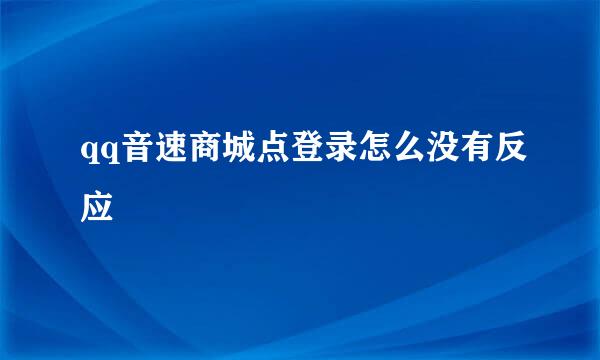 qq音速商城点登录怎么没有反应