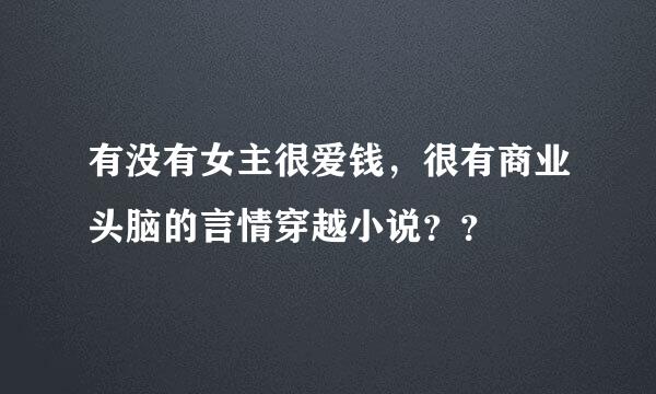 有没有女主很爱钱，很有商业头脑的言情穿越小说？？