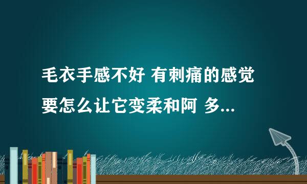 毛衣手感不好 有刺痛的感觉 要怎么让它变柔和阿 多洗洗有没有用？