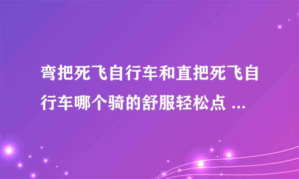 弯把死飞自行车和直把死飞自行车哪个骑的舒服轻松点 我要上学骑