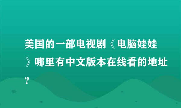 美国的一部电视剧《电脑娃娃》哪里有中文版本在线看的地址？