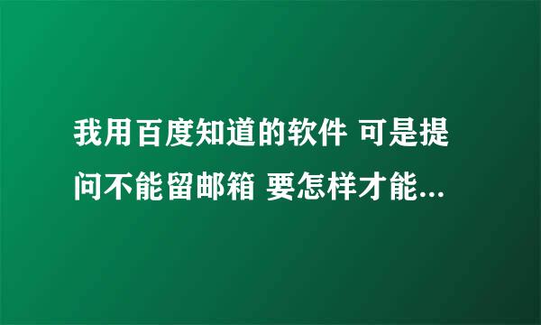 我用百度知道的软件 可是提问不能留邮箱 要怎样才能留下邮箱