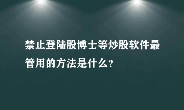 禁止登陆股博士等炒股软件最管用的方法是什么？