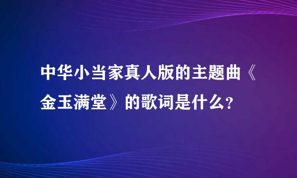 中华小当家真人版的主题曲《金玉满堂》的歌词是什么？