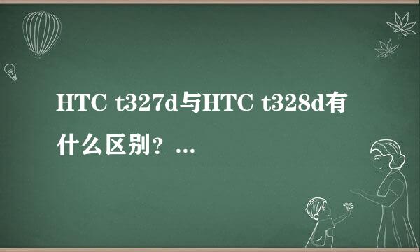 HTC t327d与HTC t328d有什么区别？如果root后t327d可以使用t328d的刷机包吗？