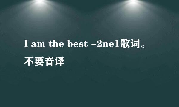 I am the best -2ne1歌词。不要音译