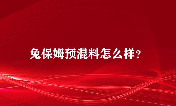 兔保姆预混料怎么样？