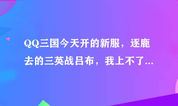 QQ三国今天开的新服，逐鹿去的三英战吕布，我上不了，出现客户端版本不匹配，谁知道怎么办吗？谢谢了？