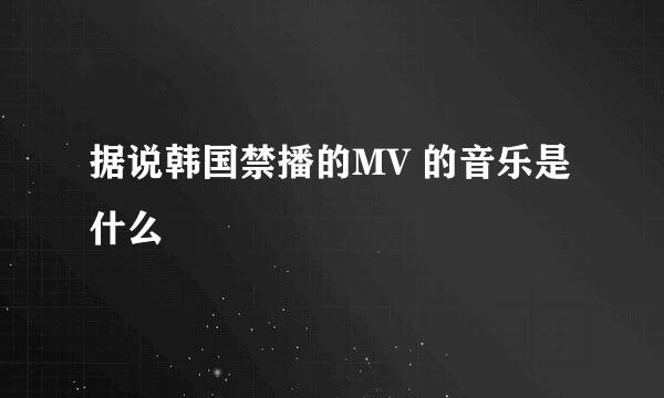 据说韩国禁播的MV 的音乐是什么