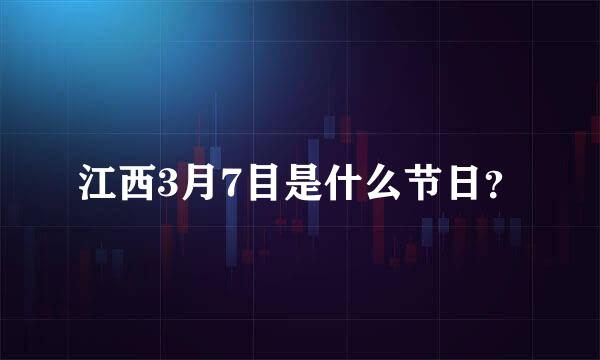 江西3月7目是什么节日？