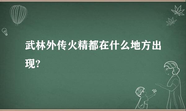 武林外传火精都在什么地方出现?