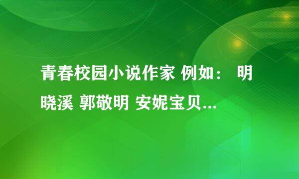 青春校园小说作家 例如： 明晓溪 郭敬明 安妮宝贝 小妮子 可爱淘 米米拉 朵朵 胡伟红 饶雪漫 落落 灵希