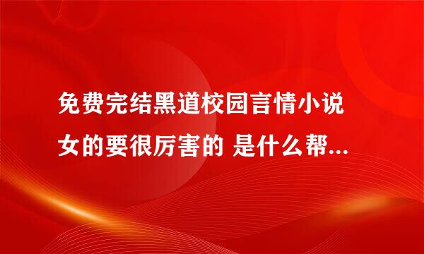 免费完结黑道校园言情小说 女的要很厉害的 是什么帮主那样的 无所不能的 ，男的稍微弱一点的