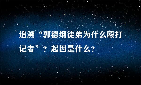 追溯“郭德纲徒弟为什么殴打记者”？起因是什么？