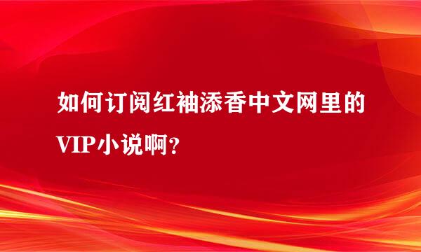 如何订阅红袖添香中文网里的VIP小说啊？