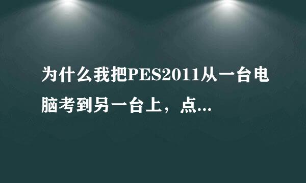 为什么我把PES2011从一台电脑考到另一台上，点图标说HAS NOT BEEN INSTALLED?该怎么才能玩？