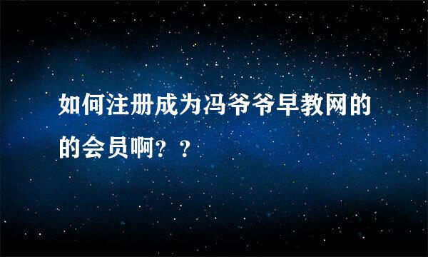 如何注册成为冯爷爷早教网的的会员啊？？