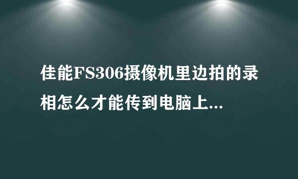 佳能FS306摄像机里边拍的录相怎么才能传到电脑上呢？拍相片也不怎么清楚！