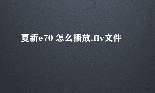 夏新e70 怎么播放.flv文件