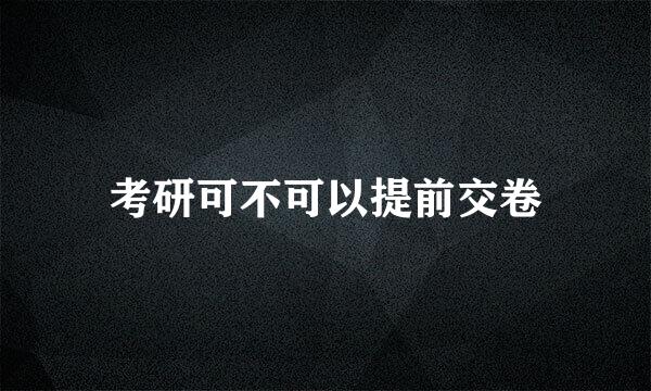 考研可不可以提前交卷