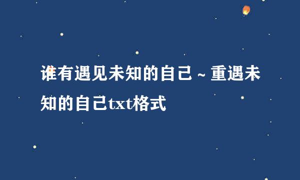 谁有遇见未知的自己～重遇未知的自己txt格式