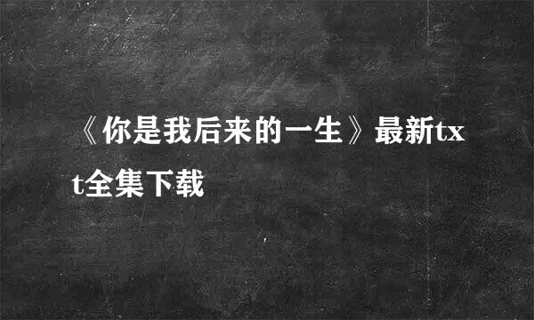 《你是我后来的一生》最新txt全集下载