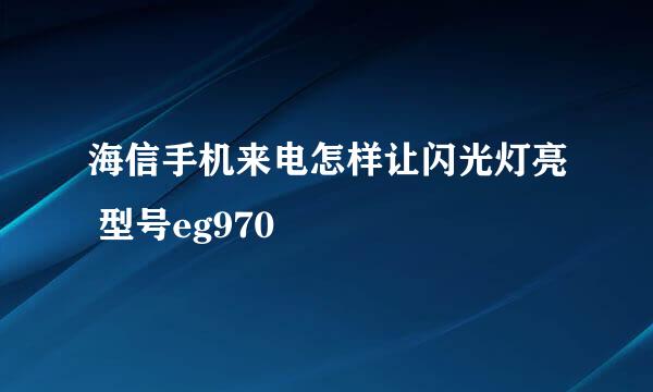 海信手机来电怎样让闪光灯亮 型号eg970