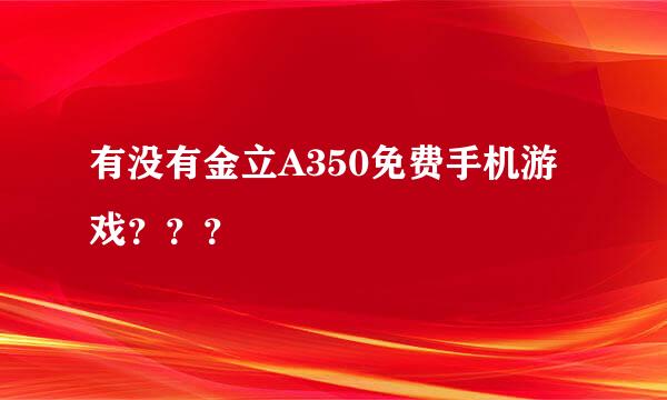 有没有金立A350免费手机游戏？？？