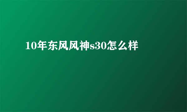 10年东风风神s30怎么样