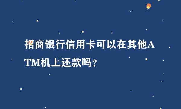 招商银行信用卡可以在其他ATM机上还款吗？