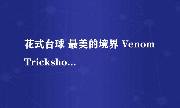 花式台球 最美的境界 Venom Trickshots 视频里的人叫什么名字