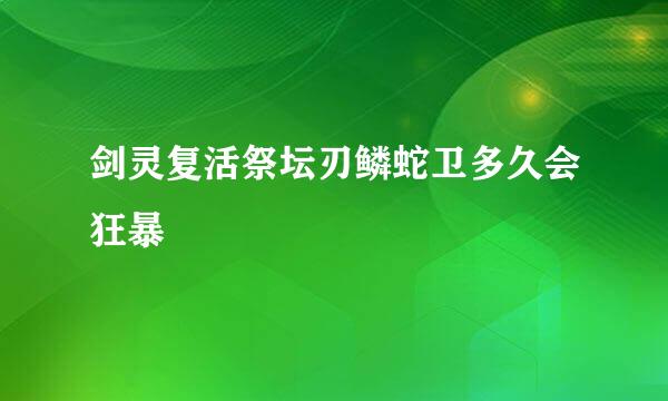 剑灵复活祭坛刃鳞蛇卫多久会狂暴