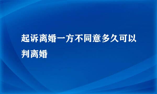 起诉离婚一方不同意多久可以判离婚