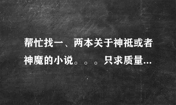 帮忙找一、两本关于神祗或者神魔的小说。。。只求质量，不求数量。字数越多越好。。。最好复制一些简介。