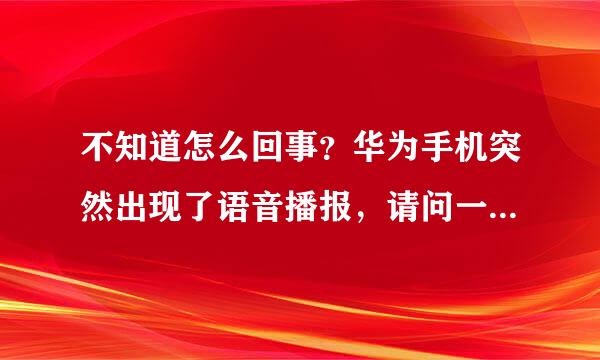 不知道怎么回事？华为手机突然出现了语音播报，请问一下怎么关闭呢？