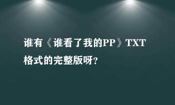 谁有《谁看了我的PP》TXT格式的完整版呀？