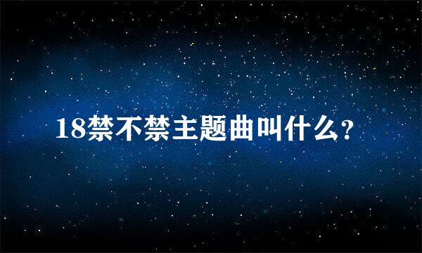 18禁不禁主题曲叫什么？