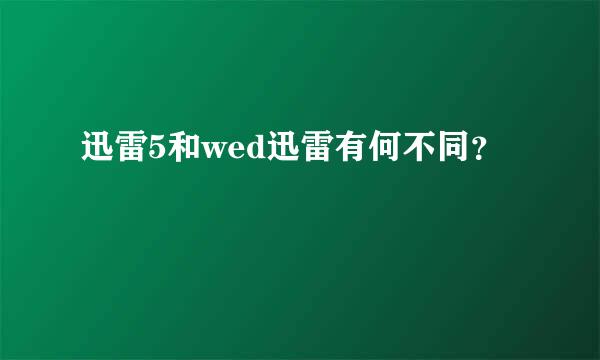 迅雷5和wed迅雷有何不同？