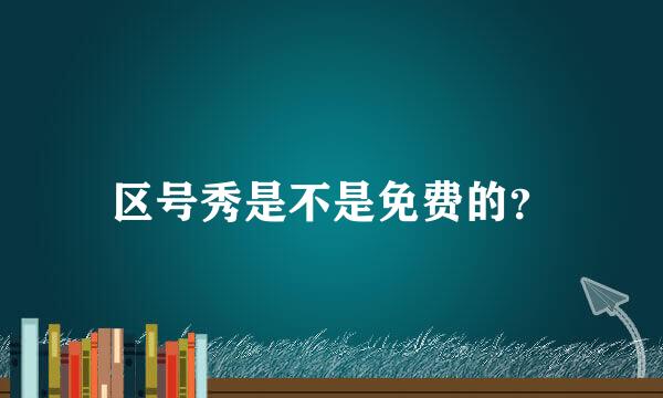 区号秀是不是免费的？