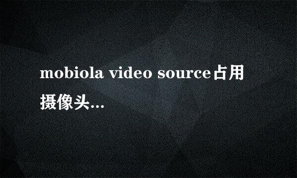 mobiola video source占用摄像头，怎么把它删除掉