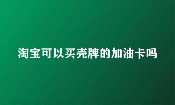 淘宝可以买壳牌的加油卡吗