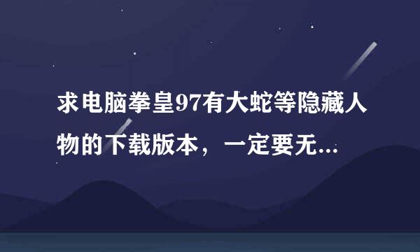 求电脑拳皇97有大蛇等隐藏人物的下载版本，一定要无毒且可以玩的！！