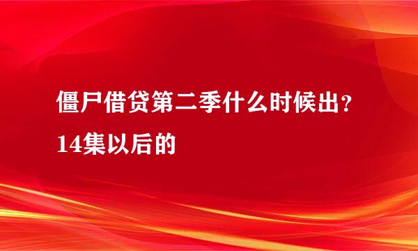 僵尸借贷第二季什么时候出？14集以后的