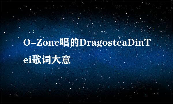 O-Zone唱的DragosteaDinTei歌词大意