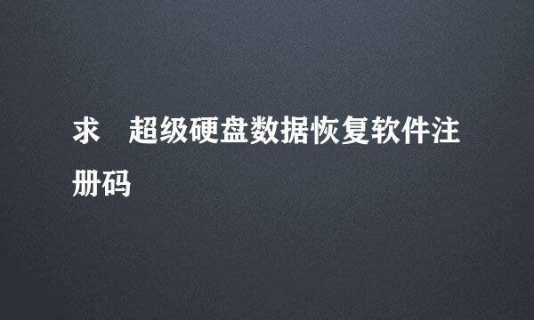 求   超级硬盘数据恢复软件注册码