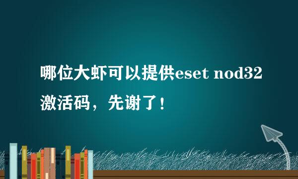 哪位大虾可以提供eset nod32激活码，先谢了！