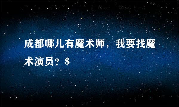 成都哪儿有魔术师，我要找魔术演员？$