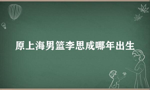 原上海男篮李思成哪年出生