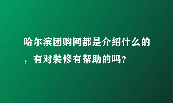 哈尔滨团购网都是介绍什么的，有对装修有帮助的吗？